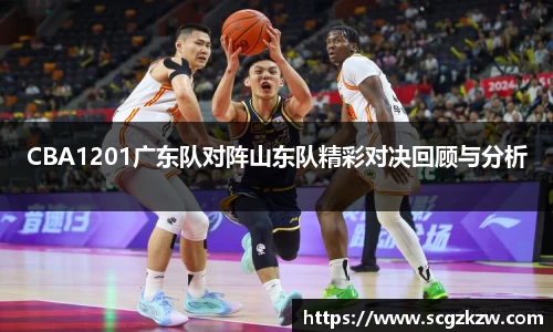 CBA1201广东队对阵山东队精彩对决回顾与分析